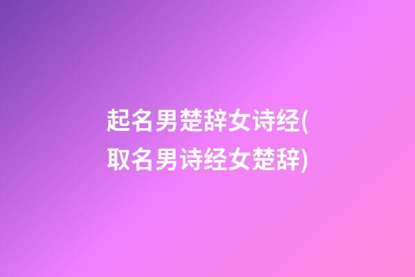 起名男楚辞女诗经(取名男诗经女楚辞)