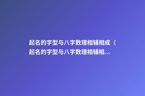 起名的字型与八字数理相辅相成（起名的字型与八字数理相辅相成有关系吗）