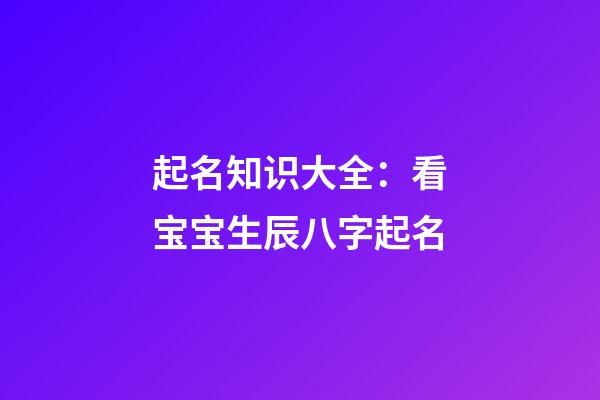 起名知识大全：看宝宝生辰八字起名