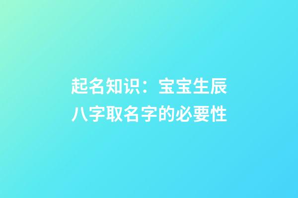 起名知识：宝宝生辰八字取名字的必要性