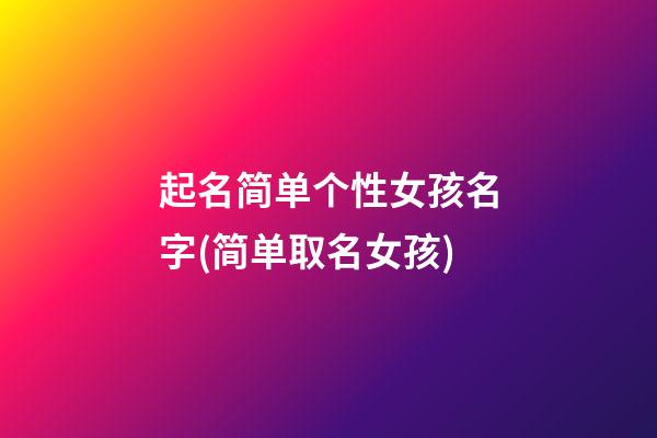 起名简单个性女孩名字(简单取名女孩)