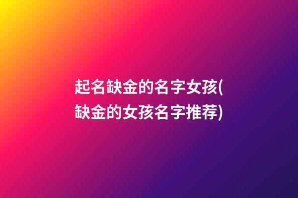 起名缺金的名字女孩(缺金的女孩名字推荐)