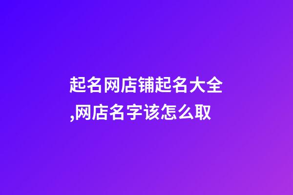 起名网店铺起名大全,网店名字该怎么取-第1张-店铺起名-玄机派