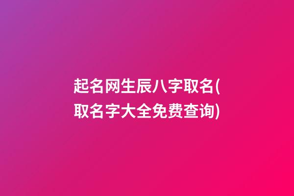 起名网生辰八字取名(取名字大全免费查询)