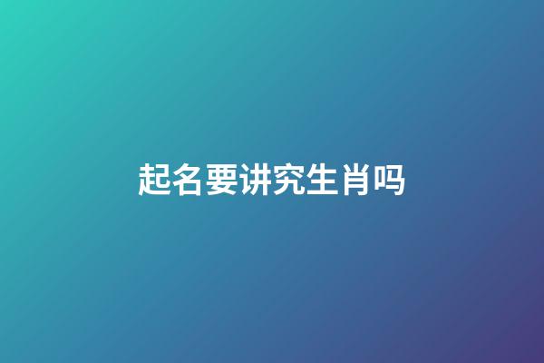 起名要讲究生肖吗