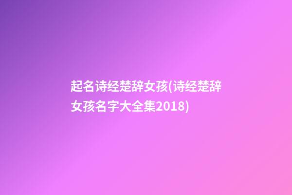 起名诗经楚辞女孩(诗经楚辞女孩名字大全集2018)