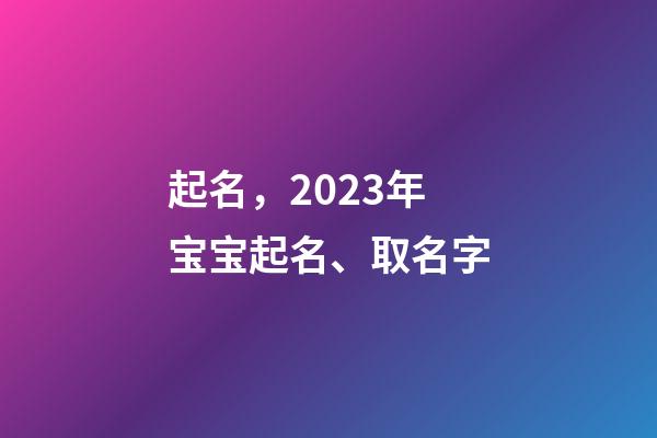 起名，2023年宝宝起名、取名字