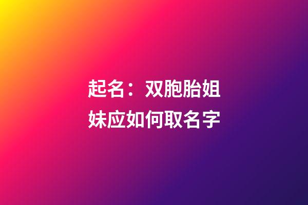 起名：双胞胎姐妹应如何取名字