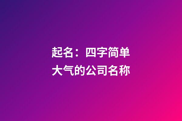 起名：四字简单大气的公司名称