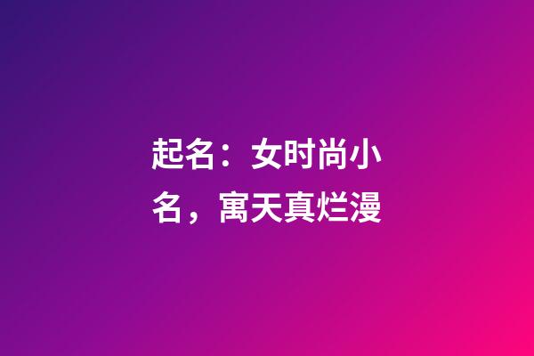 起名：女时尚小名，寓天真烂漫