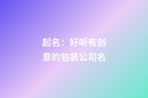 起名：好听有创意的包装公司名