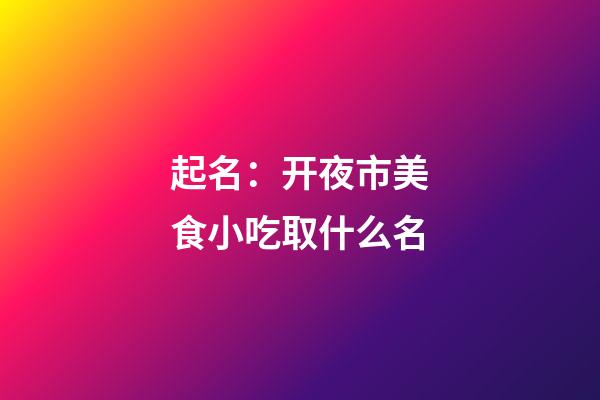 起名：开夜市美食小吃取什么名