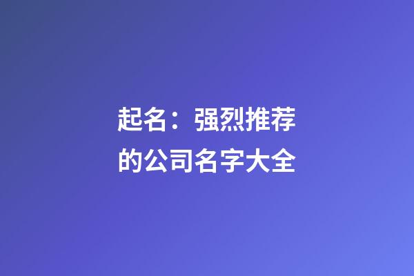 起名：强烈推荐的公司名字大全