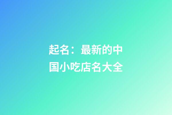 起名：最新的中国小吃店名大全