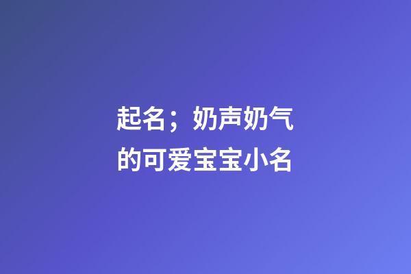 起名；奶声奶气的可爱宝宝小名