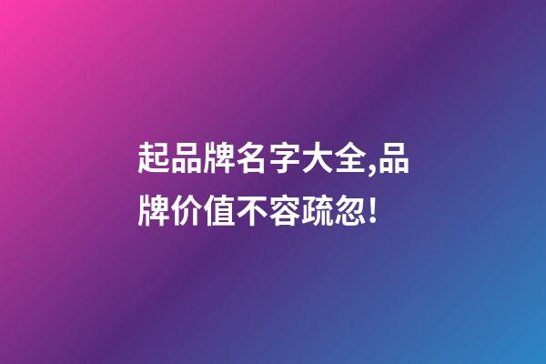 起品牌名字大全,品牌价值不容疏忽!-第1张-商标起名-玄机派
