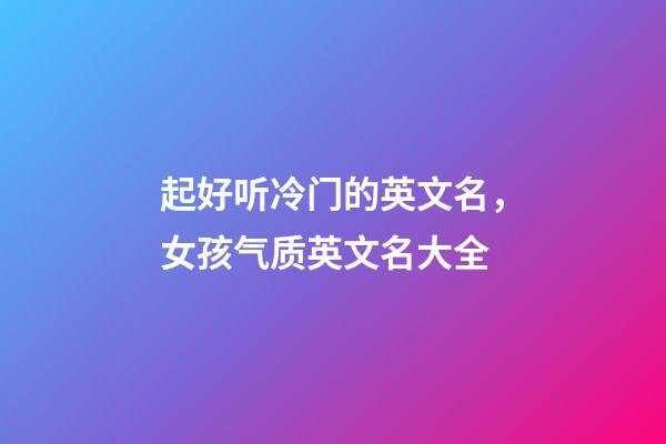 起好听冷门的英文名，女孩气质英文名大全