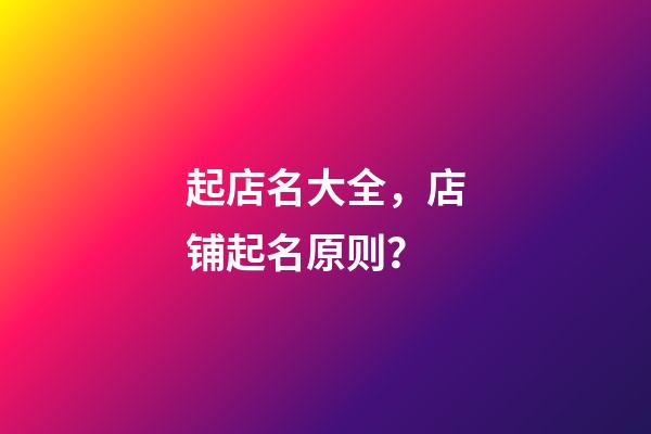 起店名大全，店铺起名原则？