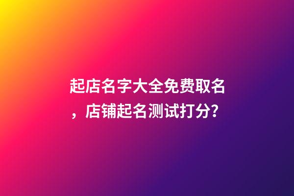 起店名字大全免费取名，店铺起名测试打分？