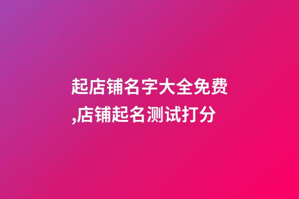 起店铺名字大全免费,店铺起名测试打分-第1张-店铺起名-玄机派