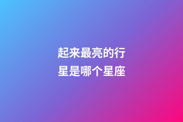 起来最亮的行星是哪个星座-第1张-星座运势-玄机派