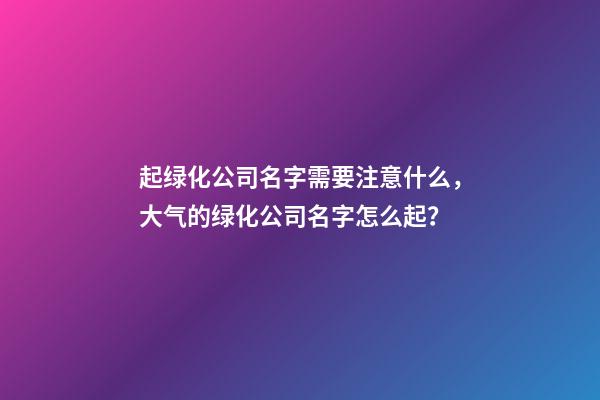 起绿化公司名字需要注意什么，大气的绿化公司名字怎么起？-第1张-公司起名-玄机派