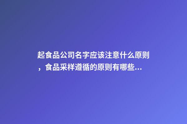 起食品公司名字应该注意什么原则，食品采样遵循的原则有哪些？-第1张-公司起名-玄机派