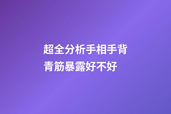 超全分析手相手背青筋暴露好不好