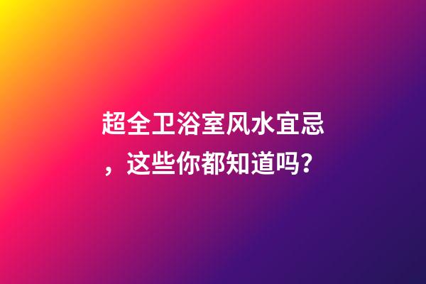 超全卫浴室风水宜忌，这些你都知道吗？