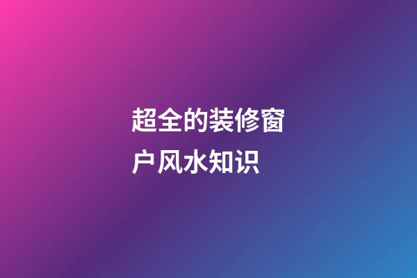 超全的装修窗户风水知识
