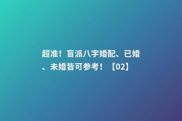 超准！盲派八字婚配、已婚、未婚皆可参考！【02】