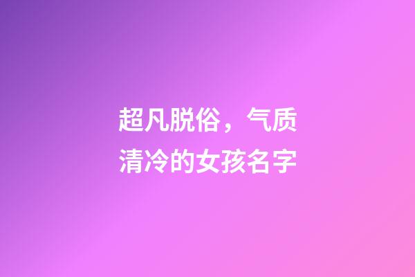 超凡脱俗，气质清冷的女孩名字