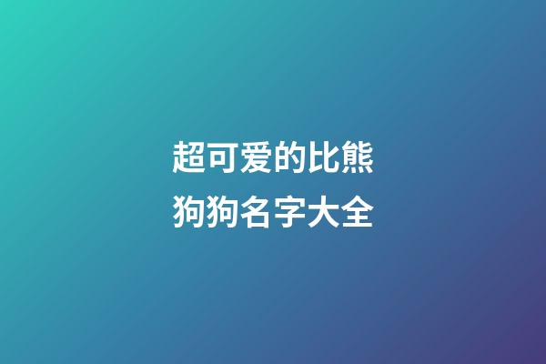 超可爱的比熊狗狗名字大全