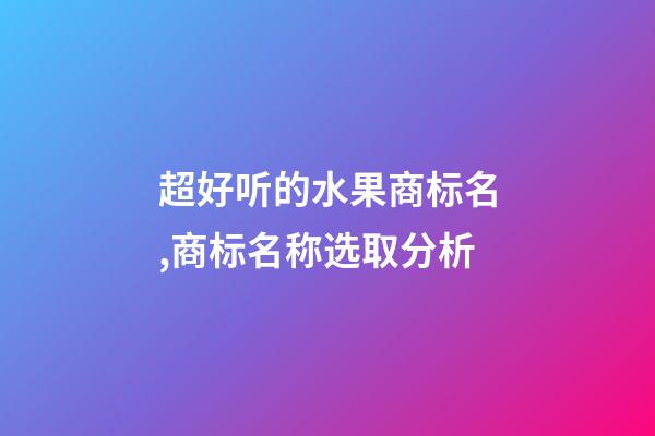 超好听的水果商标名,商标名称选取分析-第1张-商标起名-玄机派