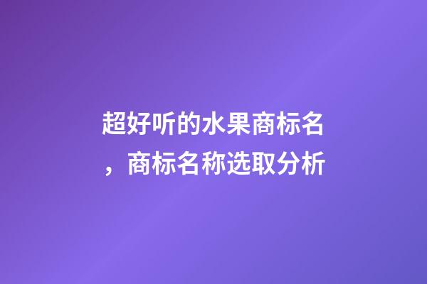 超好听的水果商标名，商标名称选取分析