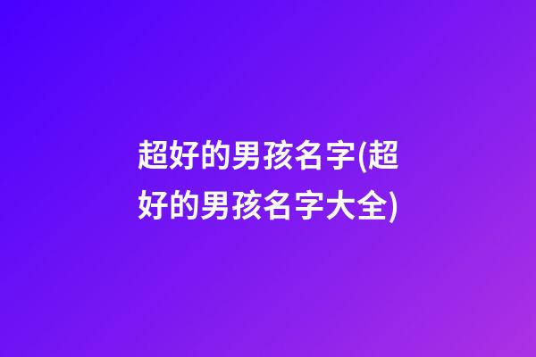 超好的男孩名字(超好的男孩名字大全)