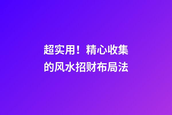 超实用！精心收集的风水招财布局法