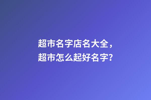超市名字店名大全，超市怎么起好名字？-第1张-店铺起名-玄机派