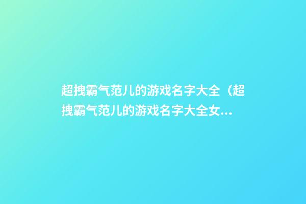 超拽霸气范儿的游戏名字大全（超拽霸气范儿的游戏名字大全女）