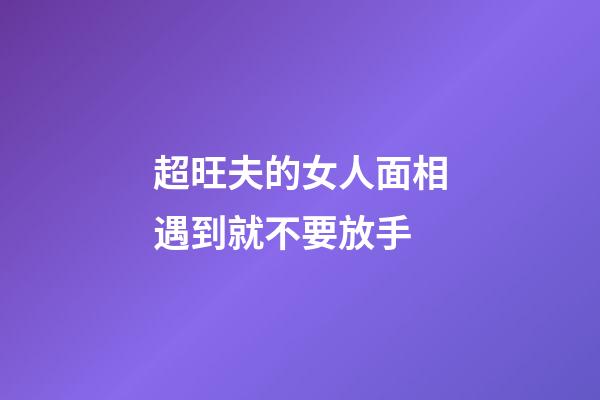 超旺夫的女人面相遇到就不要放手