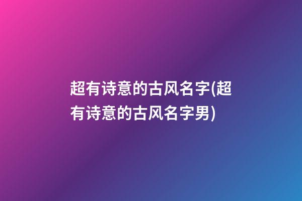 超有诗意的古风名字(超有诗意的古风名字男)