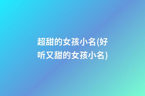 超甜的女孩小名(好听又甜的女孩小名)