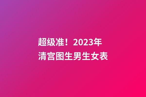 超级准！2023年清宫图生男生女表