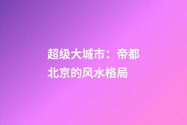 超级大城市：帝都北京的风水格局