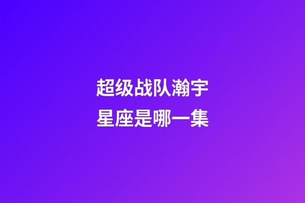 超级战队瀚宇星座是哪一集
