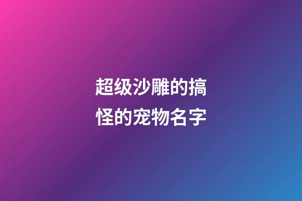 超级沙雕的搞怪的宠物名字