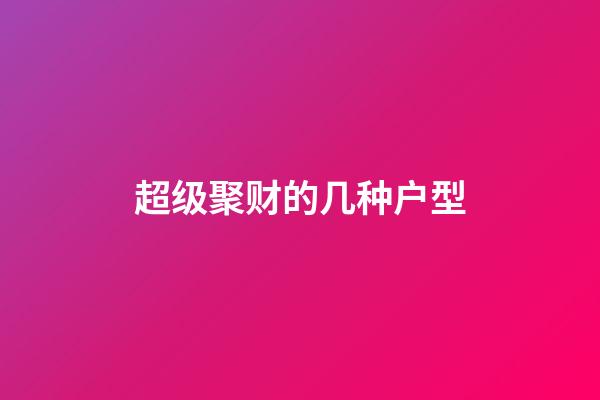 超级聚财的几种户型