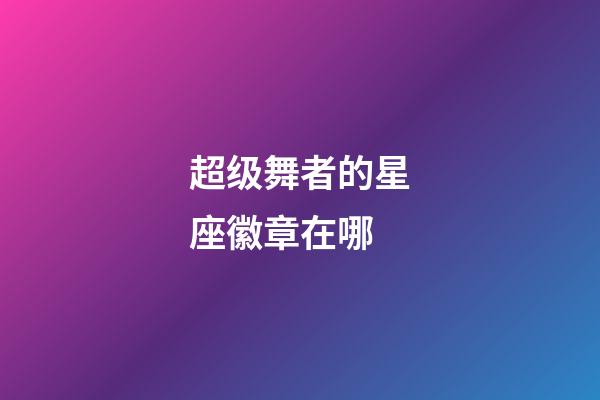 超级舞者的星座徽章在哪-第1张-星座运势-玄机派