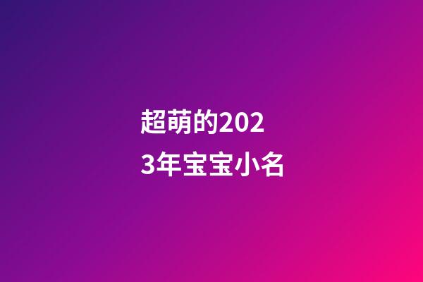 超萌的2023年宝宝小名