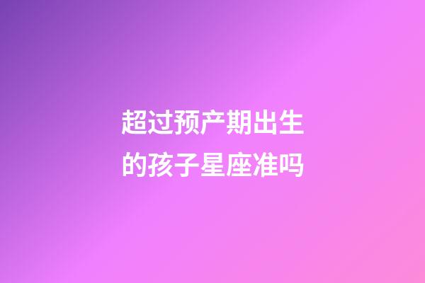 超过预产期出生的孩子星座准吗